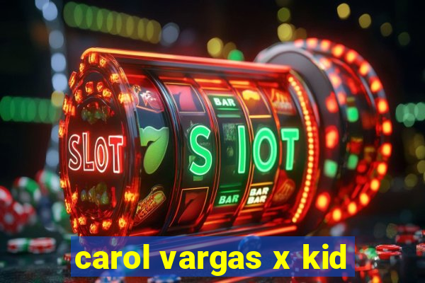 carol vargas x kid